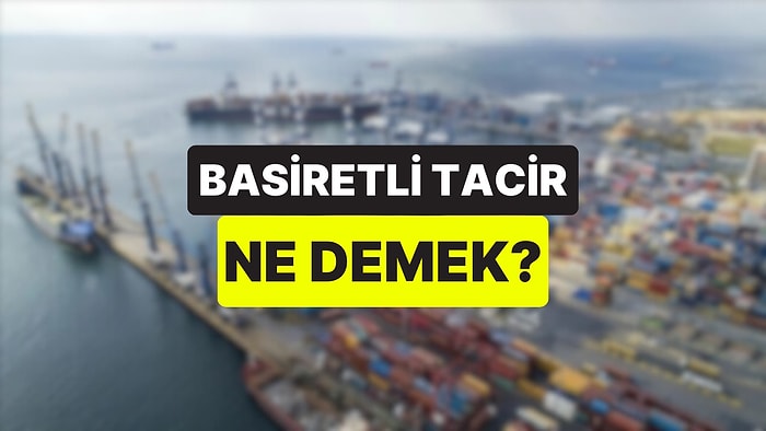 Basiretli Tacir Ne Demek? Basiretli Tacir Anlayışıyla Hareket Etmek Ne Anlama Geliyor?