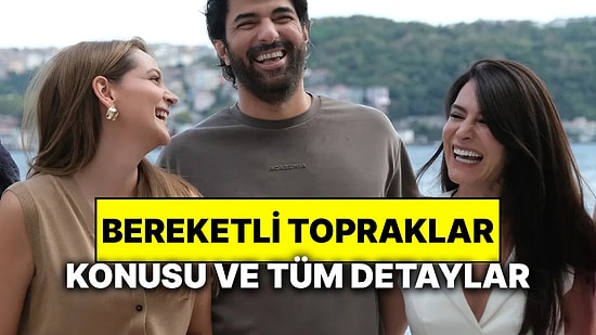 Bereketli Topraklar Konusu Nedir? Bereketli Topraklar Oyuncuları ve Tüm Detaylar