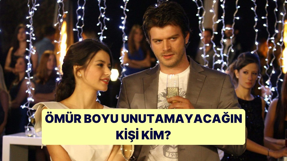 Ömür Boyu Unutamayacağın Kişinin İsmini Söylüyoruz!