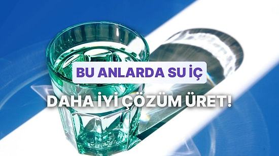 Daha İyi Çözüm Üretmek ve Odaklanmak İçin Su İçmen Gereken 12 An