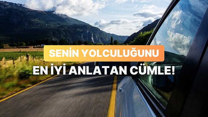 Senin Yolculuğunu En İyi Anlatan Cümle Hangisi?