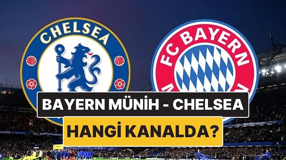 Bayern Münih - Chelsea Maçı Ne Zaman, Saat Kaçta? Bayern Münih - Chelsea Hangi Kanalda?