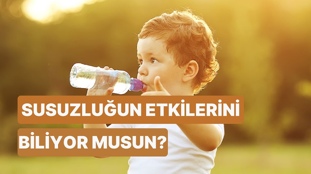 Vücudunun Susuzluğa Verdiği Tepkiler Konusunda Ne Kadar Bilgilisin?