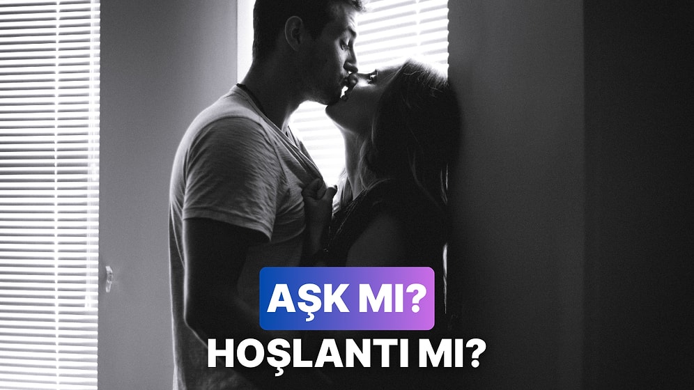 Aşk mı Hoşlantı mı? Anlamanın 11 Yolu