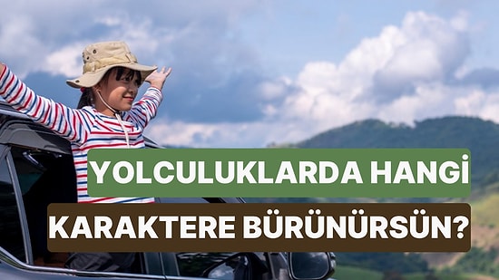 Sen Yolculuklarda Hangi Karaktere Bürünüyorsun?