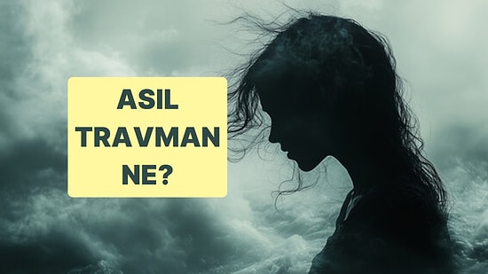 Senin Asıl Travman Ne?