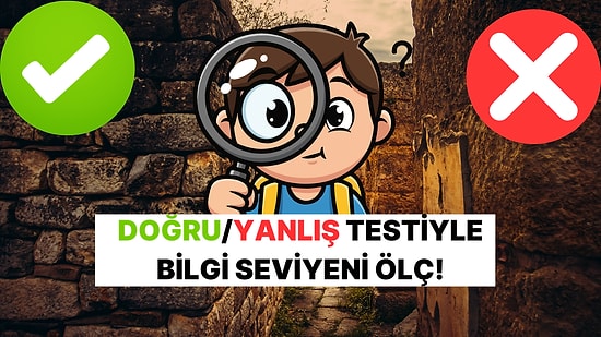 Doğru/Yanlış Testiyle Genel Kültür Seviyeni Ölçme Zamanı!