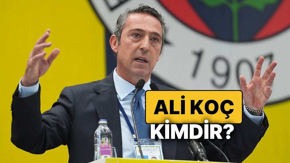 Ali Koç Kimdir, Kaç Yaşında? Fenerbahçe Başkanı Ali Koç'un Kariyer Hayatı