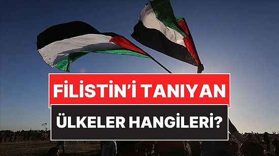 Filistin'i Tanıyan Ülkeler 2025: Filistin'i Tanıyan İlk Ülke Hangisi, Kaç Ülke Var?
