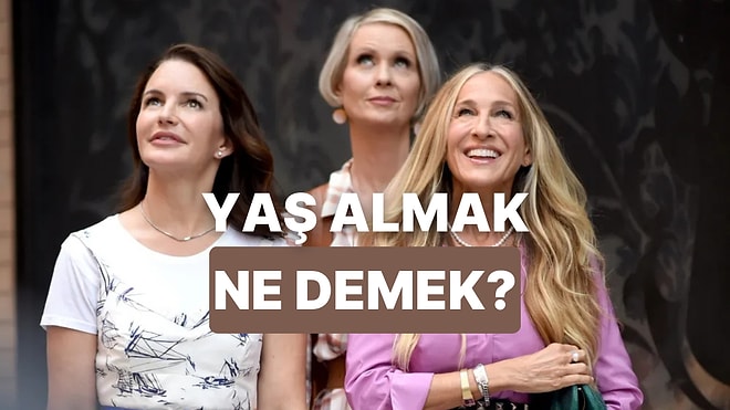 Yaş Almanın Aslında Yaşlanmak Demek Olmadığını Hissedenlerin Anlayacağı 12 Durum