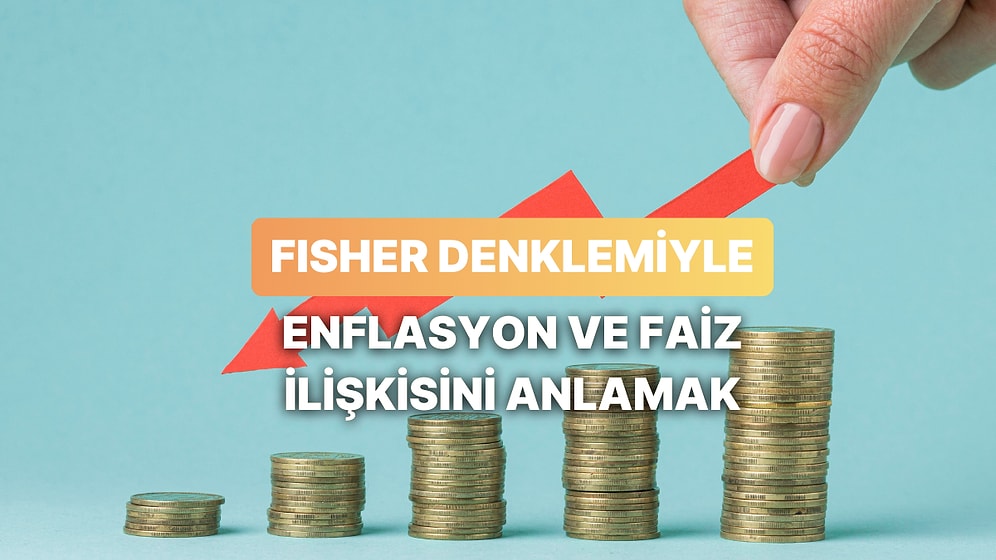 Fisher Denklemi ile Enflasyon ve Faiz İlişkisini Anlamak: Enflasyon ve Faiz Arasında Nasıl Bir İlişki Var?