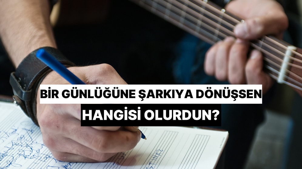Bir Günlüğüne Şarkıya Dönüşsen Hangisi Olurdun?