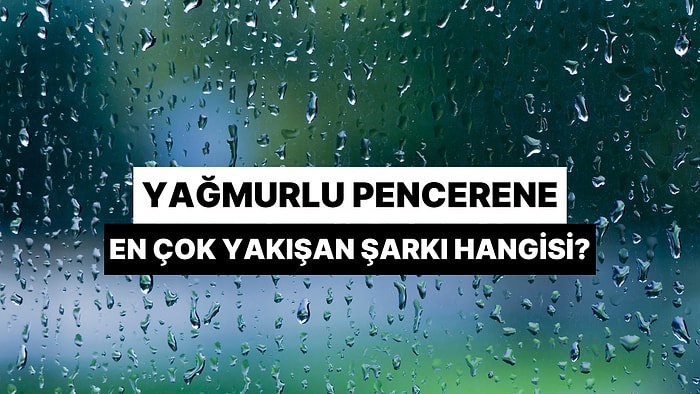 Yağmurlu Pencerene En Çok Yakışan Şarkı Hangisi?