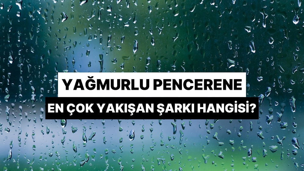 Yağmurlu Pencerene En Çok Yakışan Şarkı Hangisi?