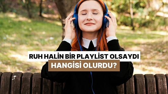 Ruh Halin Bir Playlist Olsaydı Hangisi Olurdu?