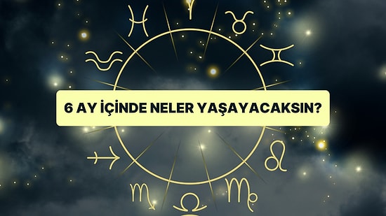 Burcunu Seç 6 Ay İçinde Hayatın Değişecek mi Öğren!