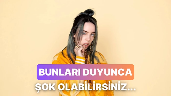 Billie Eilish Hakkında Duyduğunuz Anda Şoklara Gireceğiniz 10 Şey