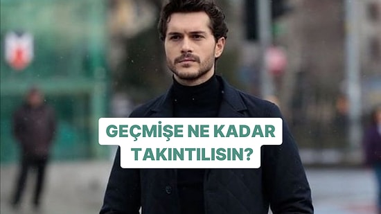 Geçmişine Ne Kadar Takıntılısın?