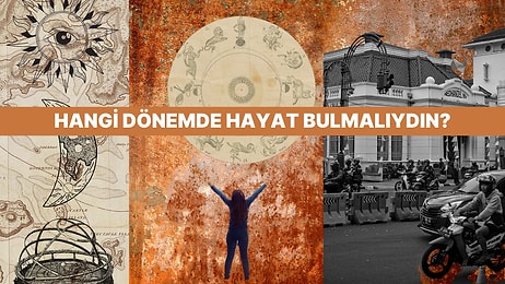 Sen Hangi Dönemde Hangi Hayata Sahip Olmalıydın?