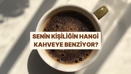 Senin Kişiliğin Hangi Kahveye Benziyor?