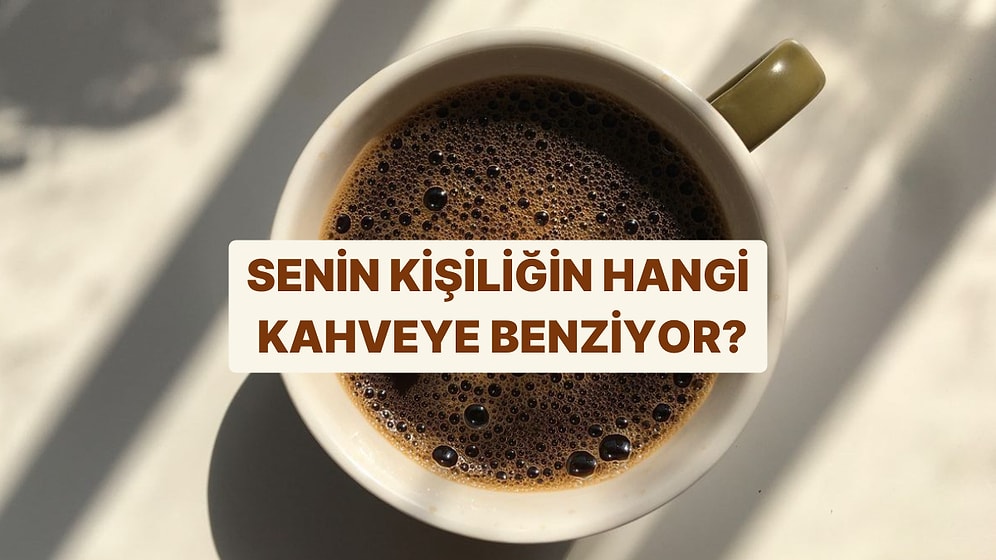 Senin Kişiliğin Hangi Kahveye Benziyor?