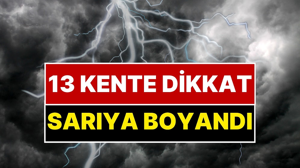 Meteoroloji Uyarı Üstüne Uyarı Yayınladı! 13 Kent Haritada Sarıya Boyandı!