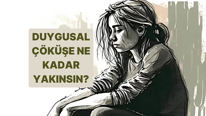Duygusal Çöküşe Ne Kadar Yakınsın?