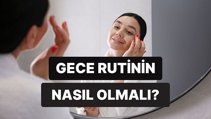 Gece Rutininde Nasıl Bakım Yapman Gerektiğini Söylüyoruz!
