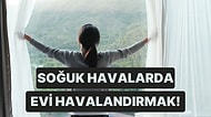 Havalar Soğudu! Peki Evimizi Nasıl Havalandırmalıyız?