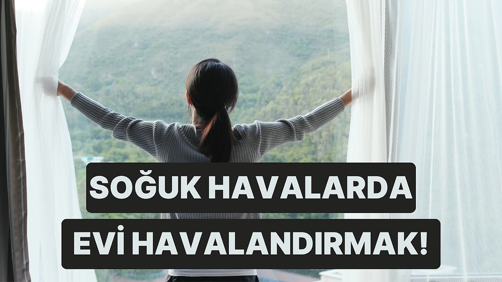 Havalar Soğudu! Peki Evimizi Nasıl Havalandırmalıyız?