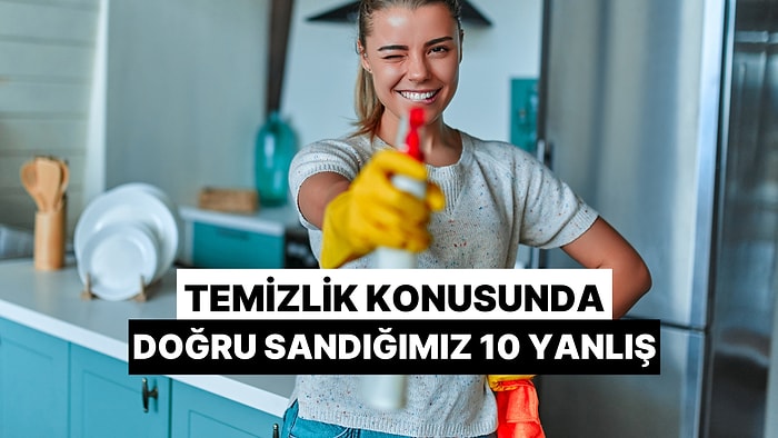 Temizlik Konusunda Doğru Sandığımız 10 Yanlış