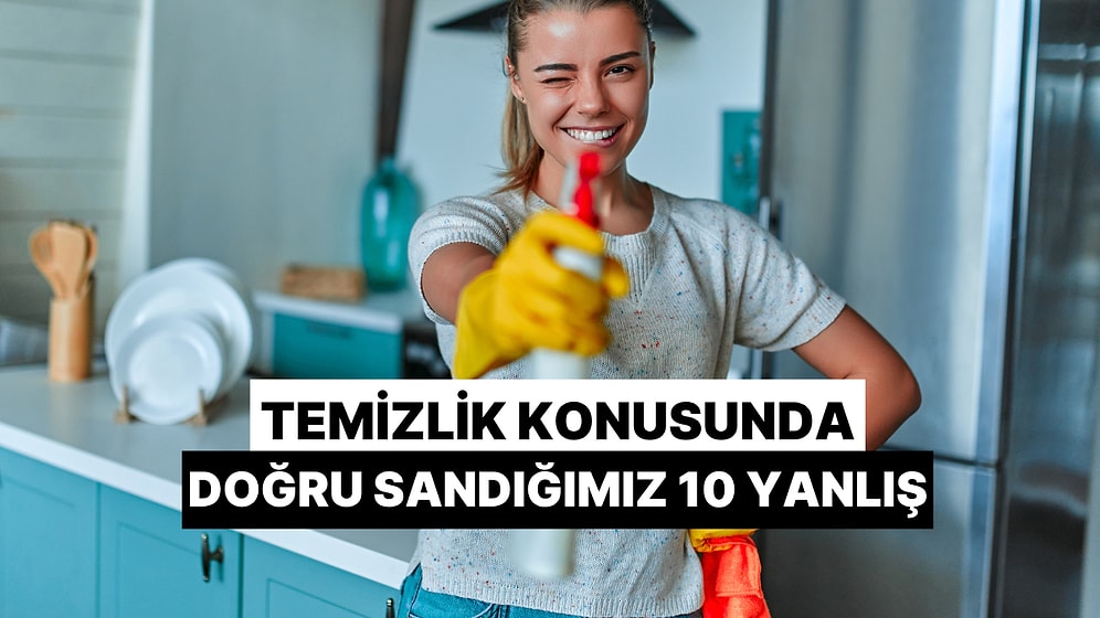Temizlik Konusunda Doğru Sandığımız 10 Yanlış