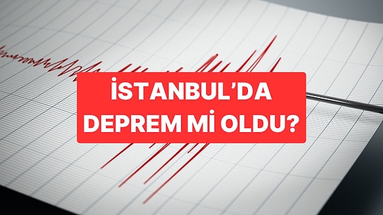 İstanbul'da Deprem mi Oldu, Kaç Büyüklüğünde? İstanbul Son Dakika Depremler AFAD ve Kandilli