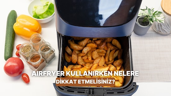 Airfryer Kullanırken Mutlaka Bilmeniz Gereken 10 Altın Kural