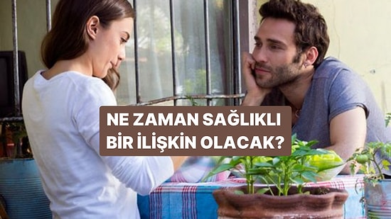 Ne Zaman Sağlıklı Bir İlişkin Olacak?