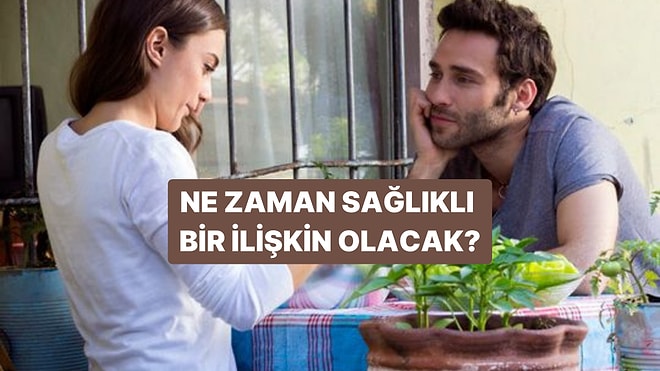 Ne Zaman Sağlıklı Bir İlişkin Olacak?