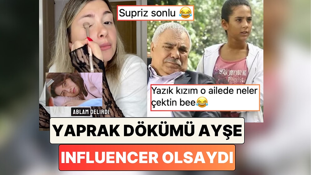Bir İçerik Üreticisi Hepimizin Aklındaki Soruyu Yanıtladı: "Yaprak Dökümü Ayşe Infuencer Olsaydı"