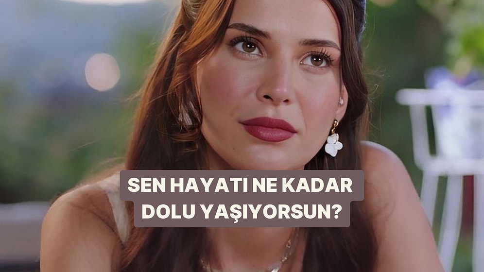 Sen Hayatı Ne Kadar Dolu Yaşıyorsun?