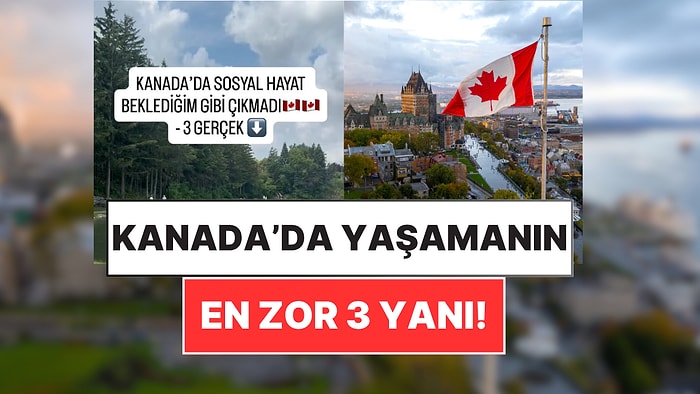 Kanada'ya Taşınan Bir İçerik Üreticisi, Hayal Kırıklığına Uğradığı 3 Gerçeği Açıkladı