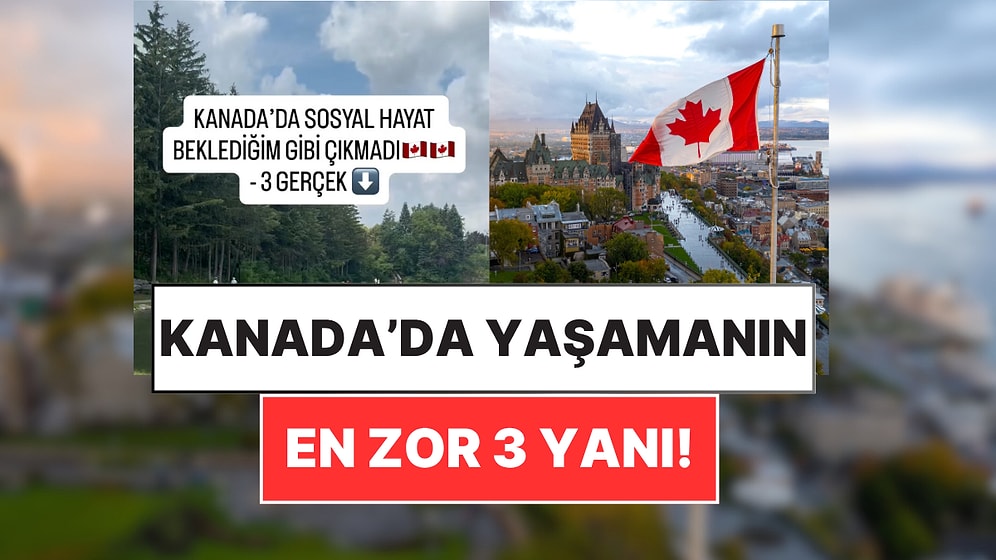 Kanada'ya Taşınan Bir İçerik Üreticisi, Hayal Kırıklığına Uğradığı 3 Gerçeği Açıkladı