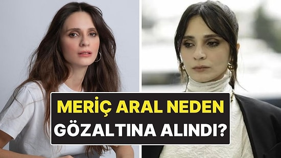 Meriç Aral Kimdir? Meriç Aral Neden Gözaltına Alındı?