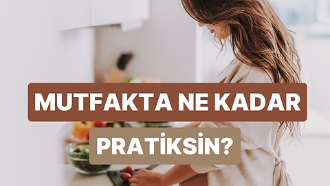 Bu Test ile Mutfakta Ne Kadar Pratik Olduğunu Ölçüyoruz!