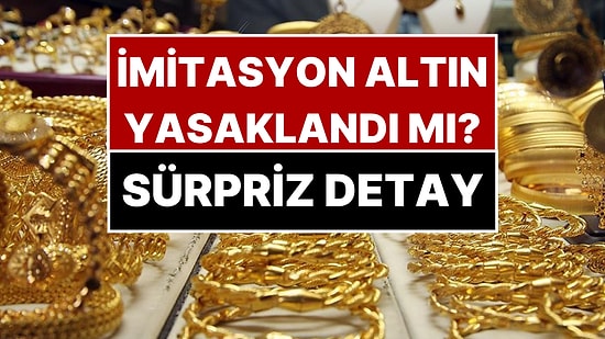 Yeni Altın Kararı: “İmitasyon Altın Yasaklandı” Açıklamasındaki Sürpriz Detay Ortaya Çıktı
