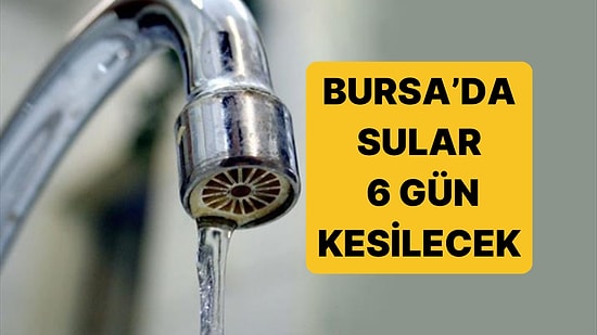 Bursa'da 6 Gün Daha Sular Kesiliyor! Bursa'da Sular Ne Zaman Kesilecek, Ne Zaman Gelecek?