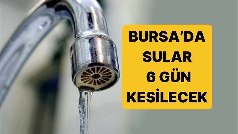 Bursa'da 6 Gün Daha Sular Kesiliyor! Bursa'da Sular Ne Zaman Kesilecek, Ne Zaman Gelecek?