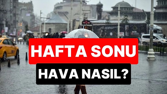 Bazı Bölgelerde Yağış Bekleniyor: Hafta Sonu Hava Durumu Nasıl Olacak?