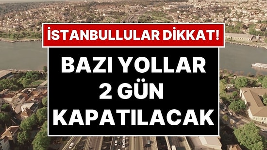 İstanbul’da Bazı Yollar İki Gün Kapalı Olacak: İstanbul’da Hangi Yollar Kapalı Olacak?