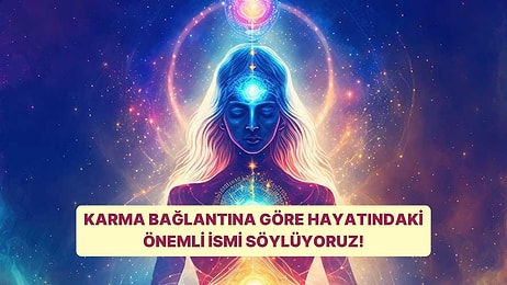 Karma Bağlantına Göre Hayatındaki Önemli İsmi Söylüyoruz!