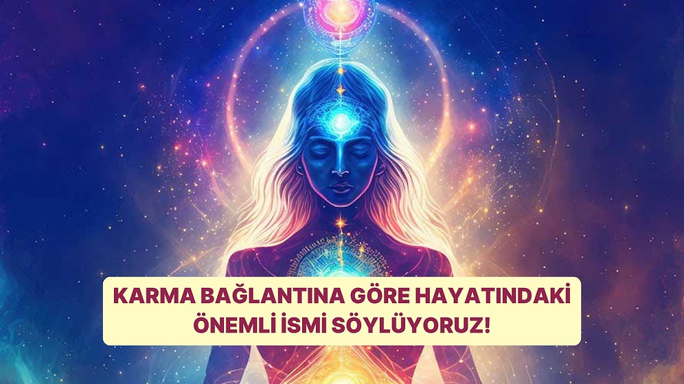 Karma Bağlantına Göre Hayatındaki Önemli İsmi Söylüyoruz!