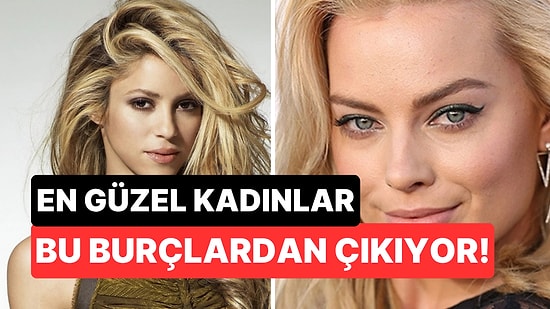 Zarafet Desen Onlarda! En Güzel Kadınlar Bu Burçlardan Çıkıyor